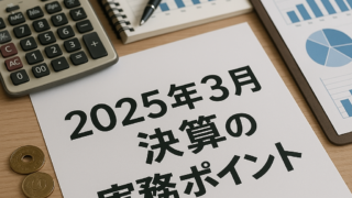 2025年３月決算の実務ポイント